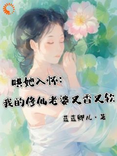 小说推荐《哄她入怀：我的修仙老婆又香又软》完结版全章节阅读
