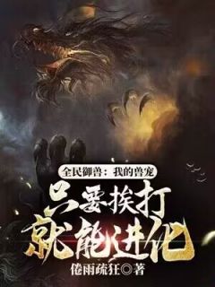 《全民御兽：我的兽宠只要挨打就能进化》林旭夏荷小说完整在线阅读
