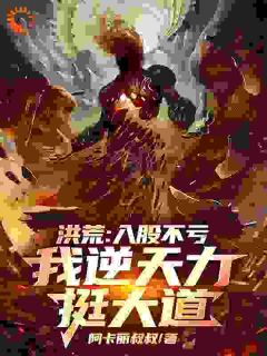 精选好书《洪荒：入股不亏，我逆天力挺大道》无删减版全文在线
