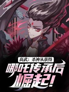 高武：杀神从获得哪吒传承后崛起！小说-高武：杀神从获得哪吒传承后崛起！抖音小说何顾傅虎臣
