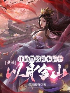 洪荒：开局忽悠祖巫后土，以身合山！章节目录小说-​宁无缺后土免费阅读全文

