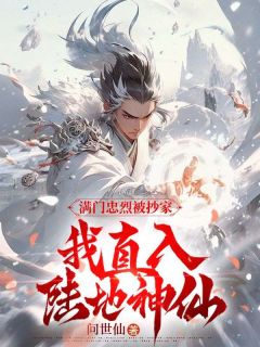 老书虫力荐《满门忠烈被抄家，我直入陆地神仙》免费无弹窗阅读
