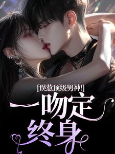 误惹顶级男神！一吻定终身