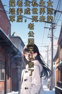 把老公私生女培养成世界冠军后，死去的老公回来认亲了