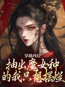 好看的穿越西幻，抽出魔女种的我只想摆烂小说-穿越西幻，抽出魔女种的我只想摆烂最新章节阅读
