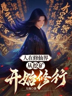 人在修仙界，从挖矿开始修行全集小说_叶御胡哥完结版阅读
