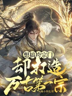 霍亥王秀秀小说哪里可以看 小说《想搞垮宗门，却打造万古第一宗》全文免费阅读
