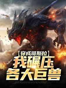 重生哥斯拉，将自己上交国家小说(完结)-哥斯拉杰克无删减阅读

