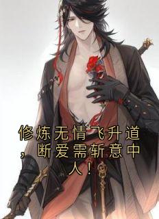 修炼无情飞升道，断爱需斩意中人！