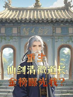 重生仙剑清微道长，金榜曝光我?徐清风佟湘玉小说_重生仙剑清微道长，金榜曝光我?完结版阅读
