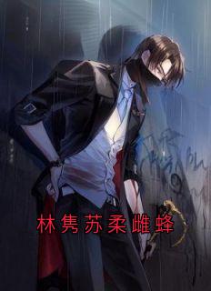 抖音小说《林隽苏柔雌蜂》主角林隽苏柔全文小说免费阅读
