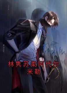 林隽苏柔阿代尔米勒在哪免费看，林隽苏柔小说章节目录阅读
