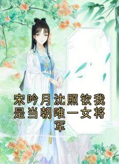 宋吟月沈照钦我是当朝唯一女将军