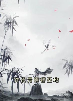 《许长青原初圣地》最新章节免费阅读by洛夕的比吉塔·艾可无广告小说
