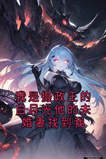 我是摄政王的白月光他的未婚妻找到我