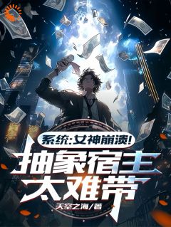 (精品)系统：女神崩溃！抽象宿主太难带小说
