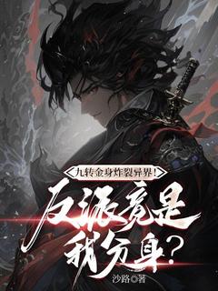 《九转金身炸裂异界！反派竟是我分身？》方叶桑吉小说完整在线阅读
