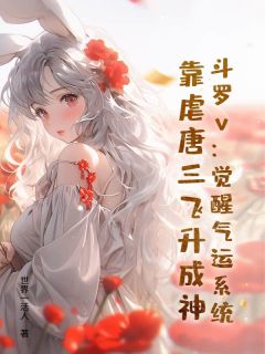 主角秦朝唐三朱竹清小说完整版最新章节-斗罗v：觉醒气运系统，靠虐唐三飞升成神免费阅读全文
