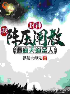 封神：我阵压阐教，逼疯天道圣人小说(完结)-顾长青申公豹章节阅读
