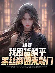 【极寒末世，黑丝御姐求住我家】小说在线阅读-极寒末世，黑丝御姐求住我家免费版目录阅读全文
