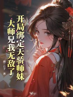 全章节小说开局绑定天骄师妹，大师兄我无敌了熊三公子最新阅读
