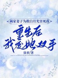 徐来写的小说画家妻子为救白月光害死我，重生后我废她双手在线阅读
