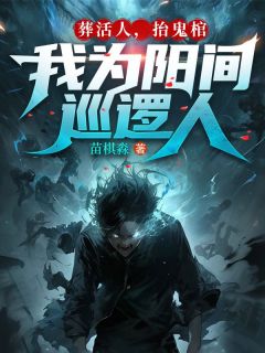 抖音热推小说《葬活人，抬鬼棺，我为阳间巡逻人》全文在线阅读

