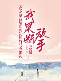 冯晚骐单紫纯完整版《女友拿我给的彩礼和竹马办婚礼，我果断放手》全文最新阅读
