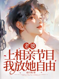 值得熬夜看完的老婆上相亲节目，我放她自由小说阅读
