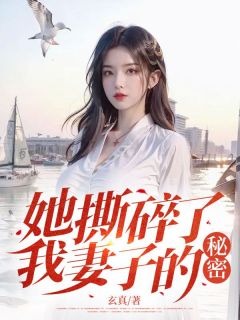 《她撕碎了我妻子的秘密》最新章节免费阅读by玄真无广告小说
