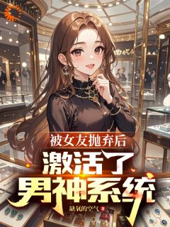 抖音小说《被女友抛弃后，激活了男神系统》苏晨林夕全文txt
