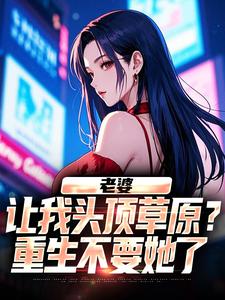 小说推荐《老婆让我头顶草原？重生不要她了》完结版全章节阅读
