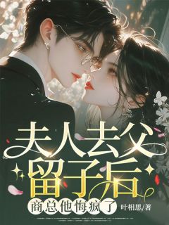 【夫人去父留子后，商总他悔疯了】主角(叶栩栩商时序)在线阅读
