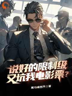 热门推荐说好的限制级，又坑我电影票？by黑马啸西风小说正版在线
