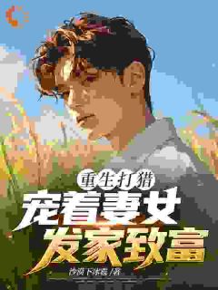 火爆重生打猎：宠着妻女发家致富小说，主角是苏童温悦在线阅读全文无删减
