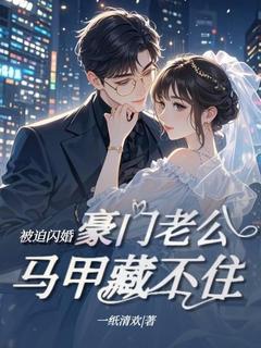 被迫闪婚，豪门老公马甲藏不住小说-被迫闪婚，豪门老公马甲藏不住抖音小说云柔司霆
