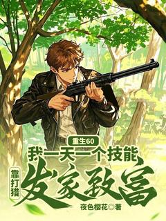 《重生60：我一天一个技能，靠打猎发家致富》杨林徐春玉无广告在线阅读

