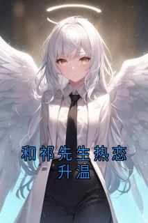 和祁先生热恋升温小说全集(祁宸衍时星)无弹窗广告阅读
