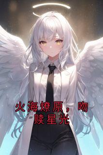 《火海燎原，吻赎星光》无广告阅读 祁宸衍时星免费在线阅读
