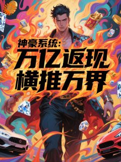 《叶帆王少》主角小说神豪系统：万亿返现，纵横诸天抖音文免费阅读全文
