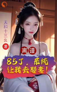 离谱！85了，系统让我去娶妻！(孟浪王婆)全文章节在线阅读
