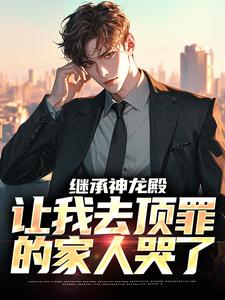 免费完结小说《继承神龙殿，让我去顶罪的家人哭了李锐陈艾》无弹窗免费阅读
