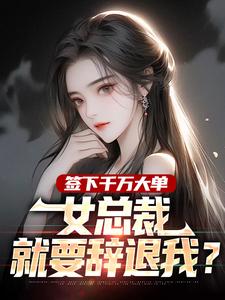 熬夜也要看完的签下千万大单，女总裁就要辞退我？小说推荐
