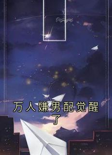 精品小说万人嫌男配觉醒了全文目录畅读
