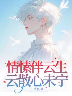 清欢的小说《情愫伴云生，云散心未宁》全文阅读
