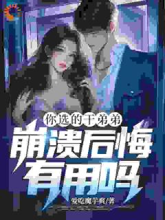 爱吃魔芋爽的小说《你选的干弟弟，崩溃后悔有用吗？》全文阅读
