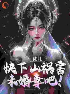 快手热文《徒儿，快下山祸害未婚妻吧！》林天器李梦仙小说推荐
