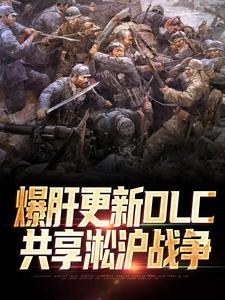 爆肝更新DLC，共享淞沪战争（全本）林天穗子完整章节列表免费阅读
