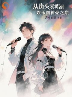 抖音爆款从街头卖唱到娱乐圈神豪之巅完整小说（全文阅读）
