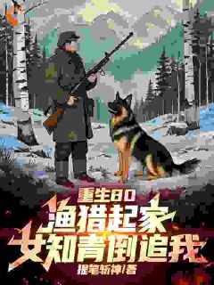 重生80：渔猎起家，女知青倒追小说最新章节 张磊张建国结局是什么
